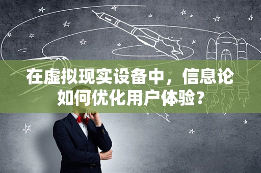 在虚拟现实设备中，信息论如何优化用户体验？