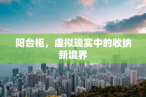 阳台柜，虚拟现实中的收纳新境界