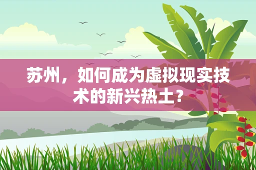 苏州，如何成为虚拟现实技术的新兴热土？