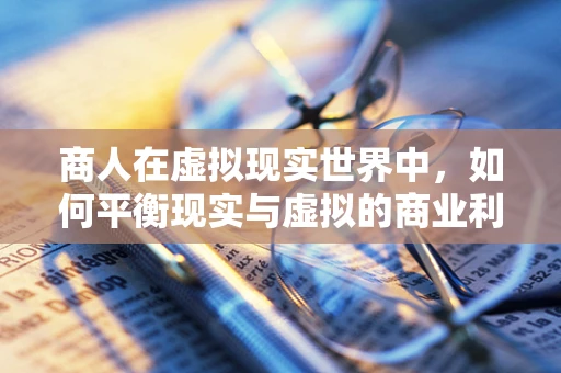 商人在虚拟现实世界中，如何平衡现实与虚拟的商业利益？