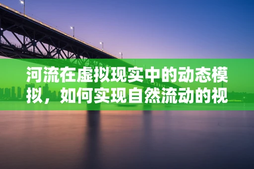 河流在虚拟现实中的动态模拟，如何实现自然流动的视觉效果？