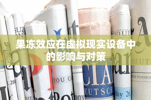 果冻效应在虚拟现实设备中的影响与对策