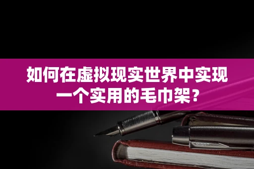 如何在虚拟现实世界中实现一个实用的毛巾架？